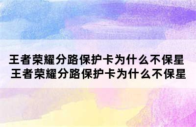 王者荣耀分路保护卡为什么不保星 王者荣耀分路保护卡为什么不保星